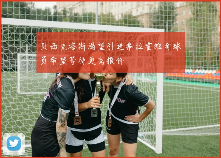 贝西克塔斯渴望引进弗拉霍维奇球员希望等待更高报价