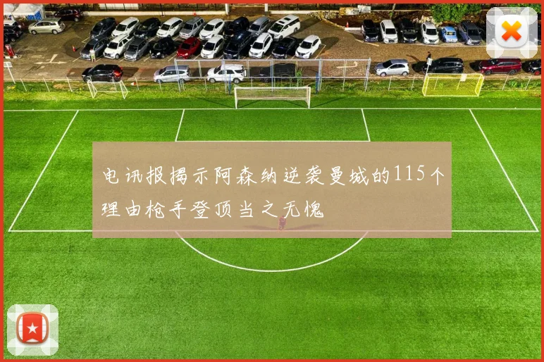 电讯报揭示阿森纳逆袭曼城的115个理由枪手登顶当之无愧
