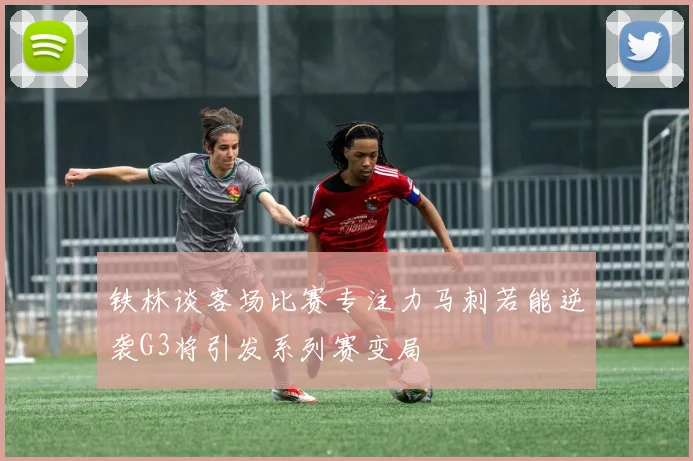 铁林谈客场比赛专注力马刺若能逆袭G3将引发系列赛变局