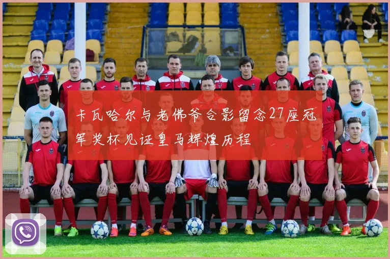 卡瓦哈尔与老佛爷合影留念27座冠军奖杯见证皇马辉煌历程