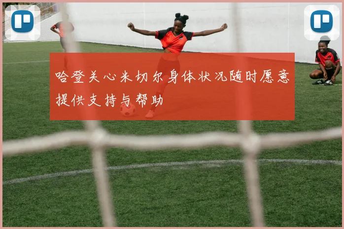 哈登关心米切尔身体状况随时愿意提供支持与帮助