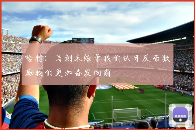 哈特：马刺未给予我们认可反而激励我们更加奋发向前