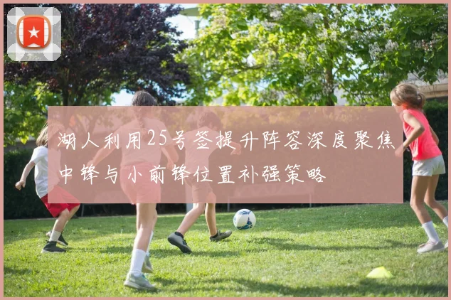 湖人利用25号签提升阵容深度聚焦中锋与小前锋位置补强策略