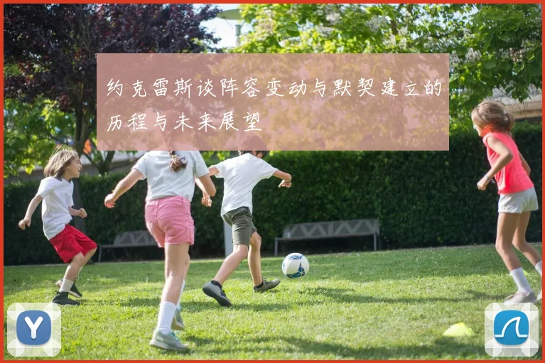 约克雷斯谈阵容变动与默契建立的历程与未来展望